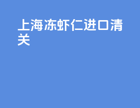 上海冻虾仁进口清关
