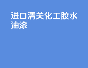 进口清关化工胶水油漆