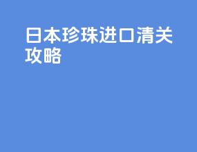 日本珍珠进口清关攻略