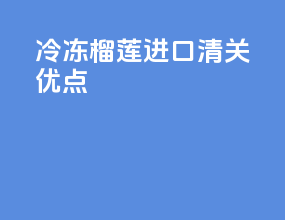 冷冻榴莲进口清关优点