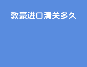 敦豪进口清关多久