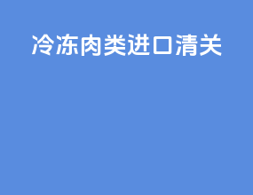 冷冻肉类进口清关