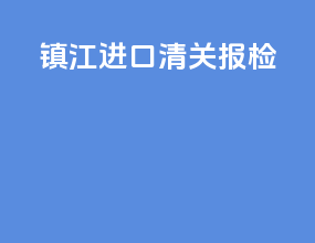 镇江进口清关报检