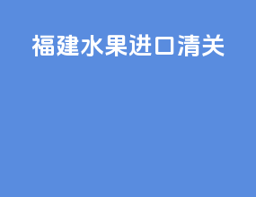 福建水果进口清关