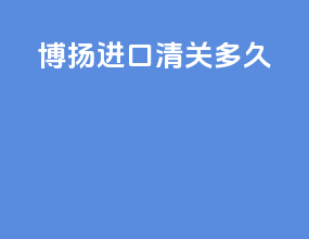 博扬进口清关多久