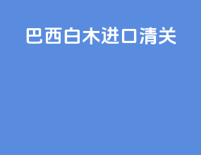 巴西白木进口清关