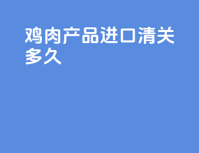 鸡肉产品进口清关多久