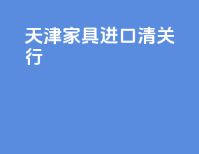 天津家具进口清关行