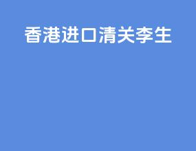 香港进口清关李生