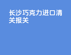长沙巧克力进口清关报关