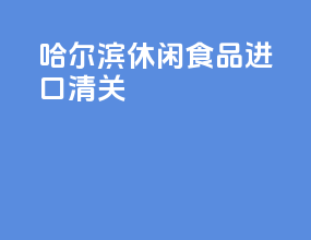 哈尔滨休闲食品进口清关