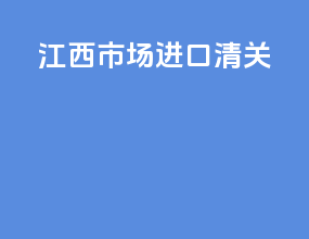 江西市场进口清关