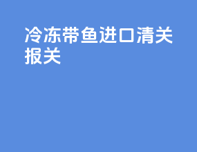 冷冻带鱼进口清关报关