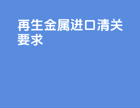 再生金属进口清关要求