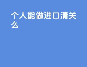 个人能做进口清关么