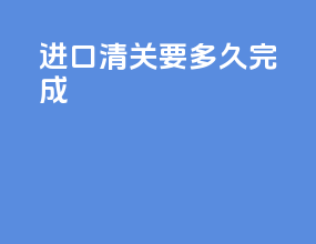 进口清关要多久完成