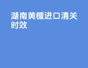 河南黄檀进口清关时效