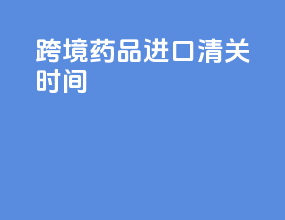 跨境药品进口清关时间