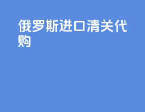 俄罗斯进口清关代购