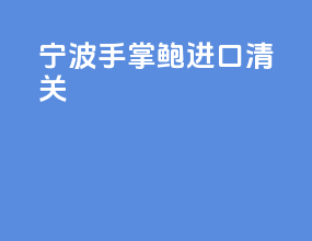 宁波手掌鲍进口清关