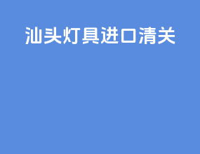 汕头灯具进口清关
