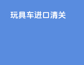 玩具车进口清关