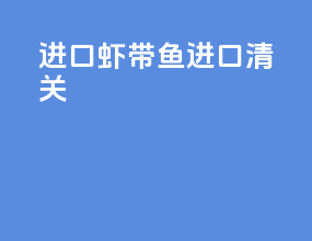 进口虾带鱼进口清关