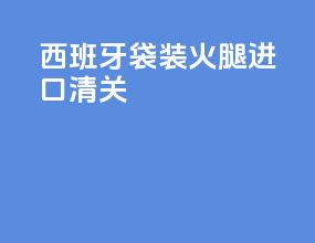 西班牙袋装火腿进口清关