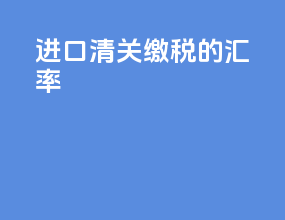 进口清关缴税的汇率