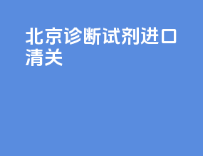 北京诊断试剂进口清关