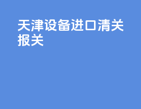 天津设备进口清关报关