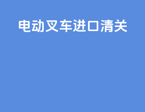电动叉车进口清关