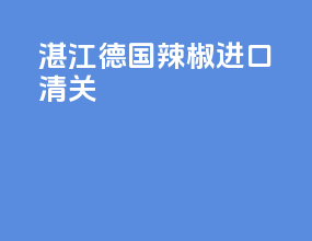 湛江德国辣椒进口清关