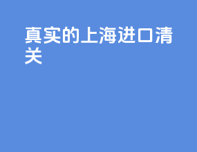 真实的上海进口清关