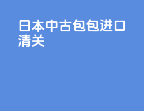 日本中古包包进口清关