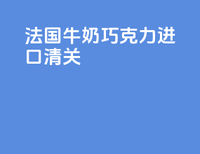 法国牛奶巧克力进口清关