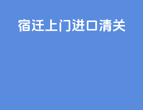 宿迁上门进口清关