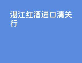 湛江红酒进口清关行