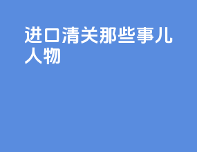 进口清关那些事儿人物