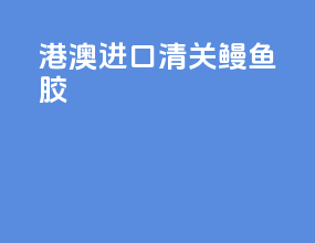 港澳进口清关鳗鱼胶