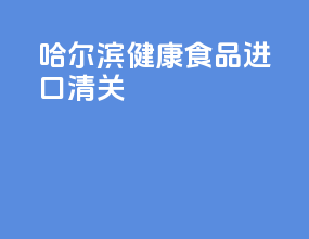 哈尔滨健康食品进口清关