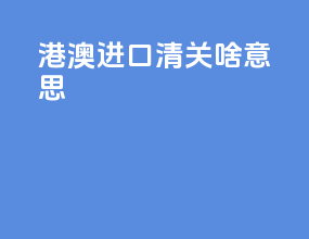 港澳进口清关啥意思