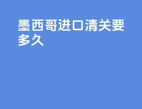 墨西哥进口清关要多久