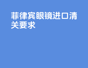 菲律宾眼镜进口清关要求