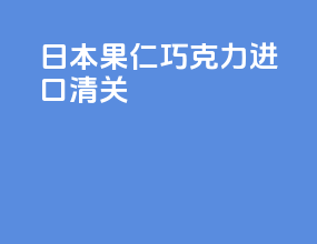 日本果仁巧克力进口清关