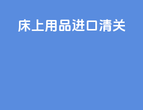 床上用品进口清关