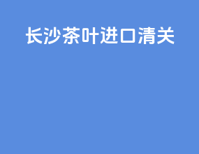 长沙茶叶进口清关