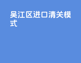 吴江区进口清关模式
