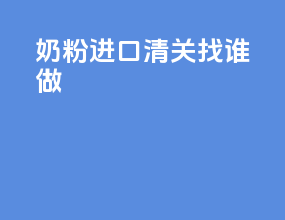 奶粉进口清关找谁做