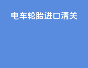 电车轮胎进口清关